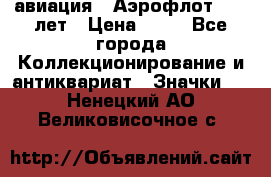 1.3) авиация : Аэрофлот - 50 лет › Цена ­ 49 - Все города Коллекционирование и антиквариат » Значки   . Ненецкий АО,Великовисочное с.